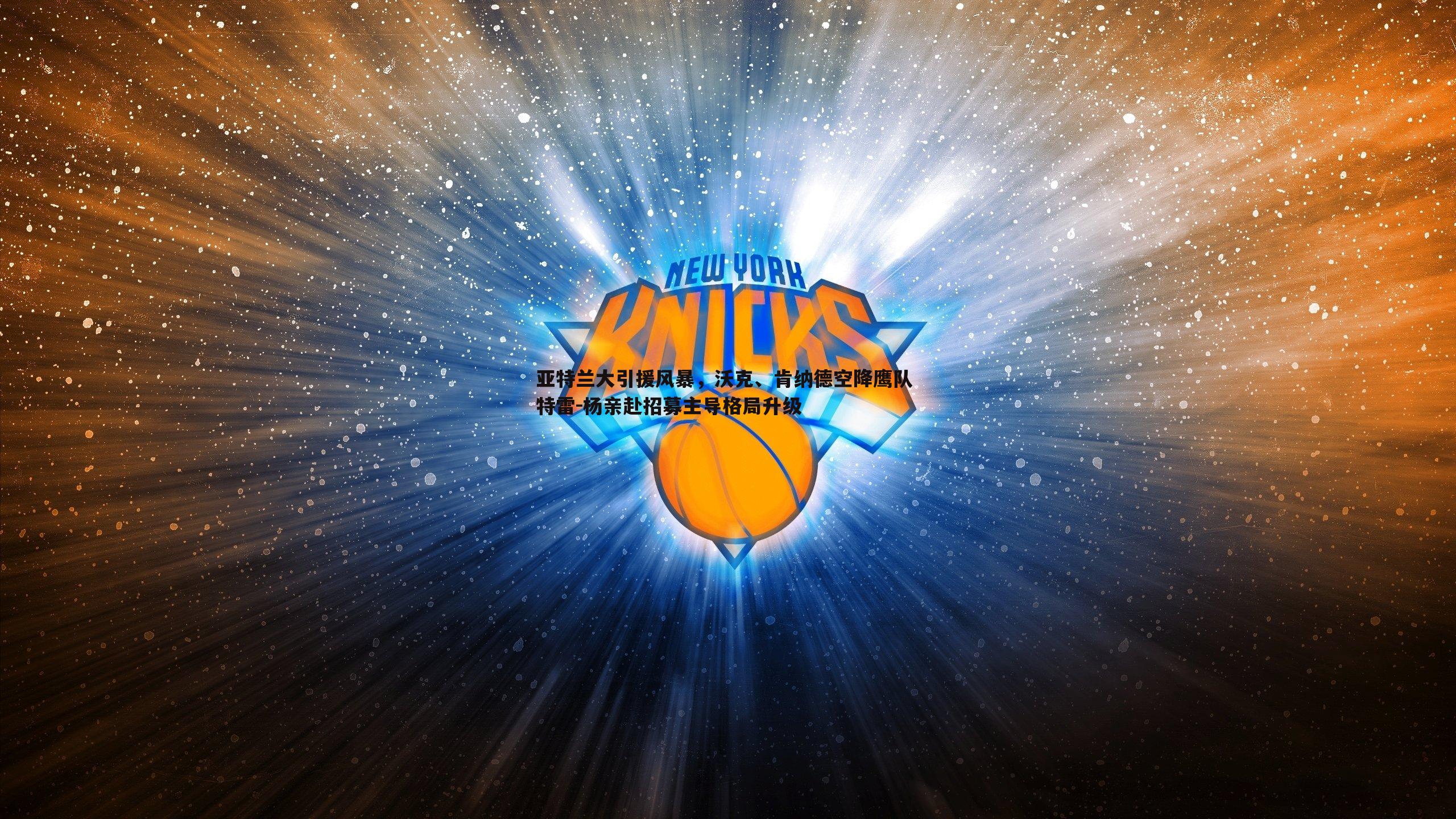 亚特兰大引援风暴,沃克、肯纳德空降鹰队 特雷-杨亲赴招募主导格局升级
