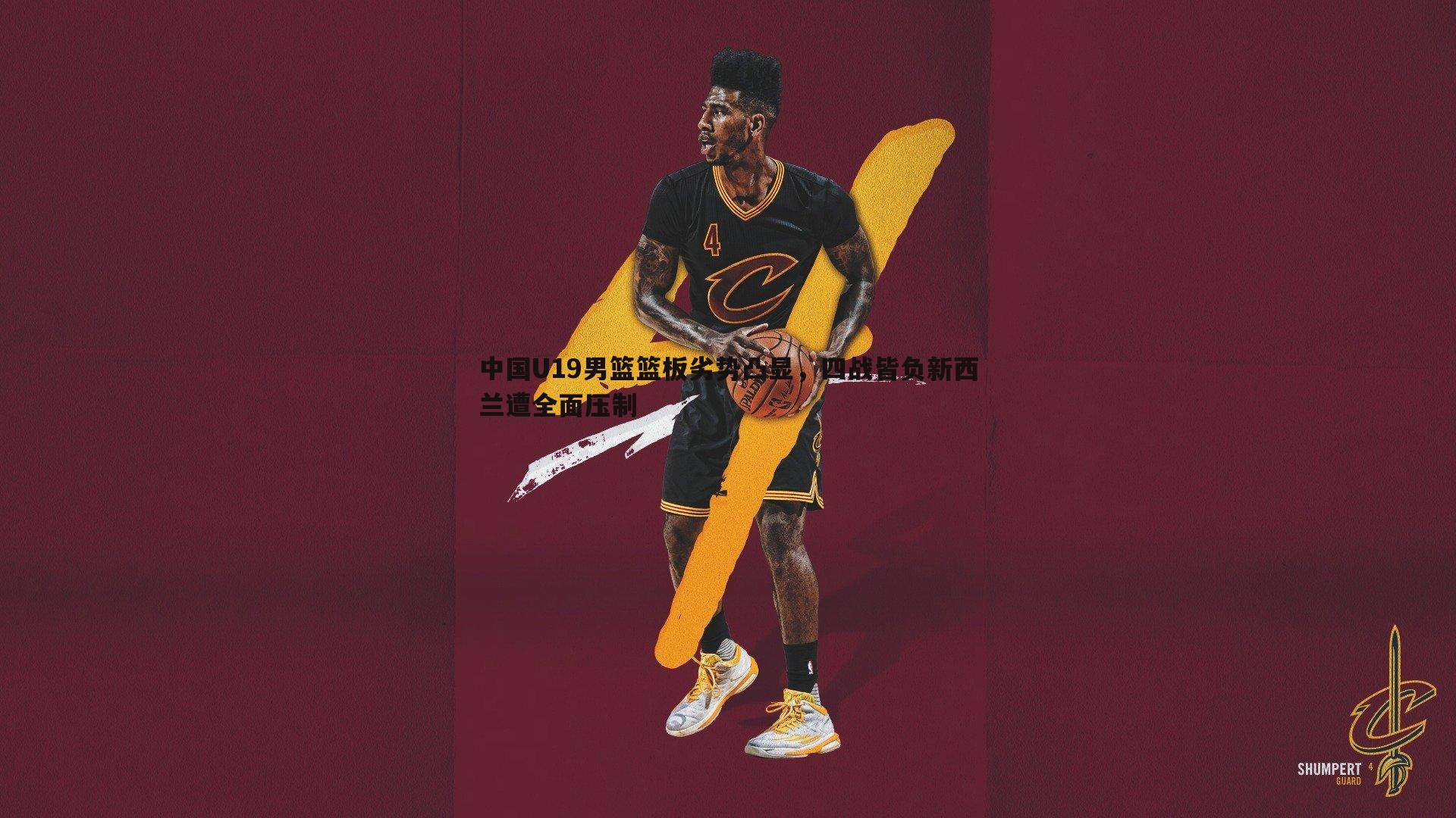 中国U19男篮篮板劣势凸显，四战皆负新西兰遭全面压制