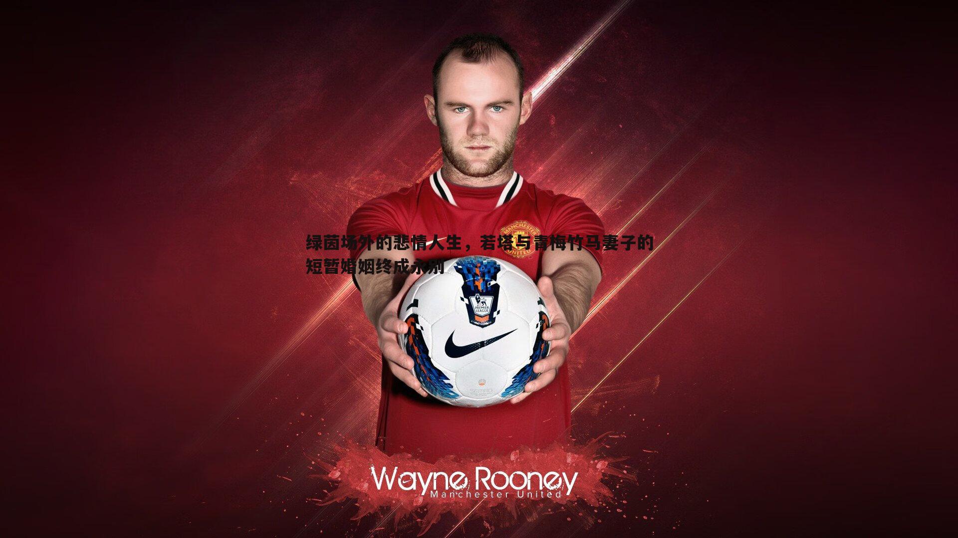 绿茵场外的悲情人生，若塔与青梅竹马妻子的短暂婚姻终成永别