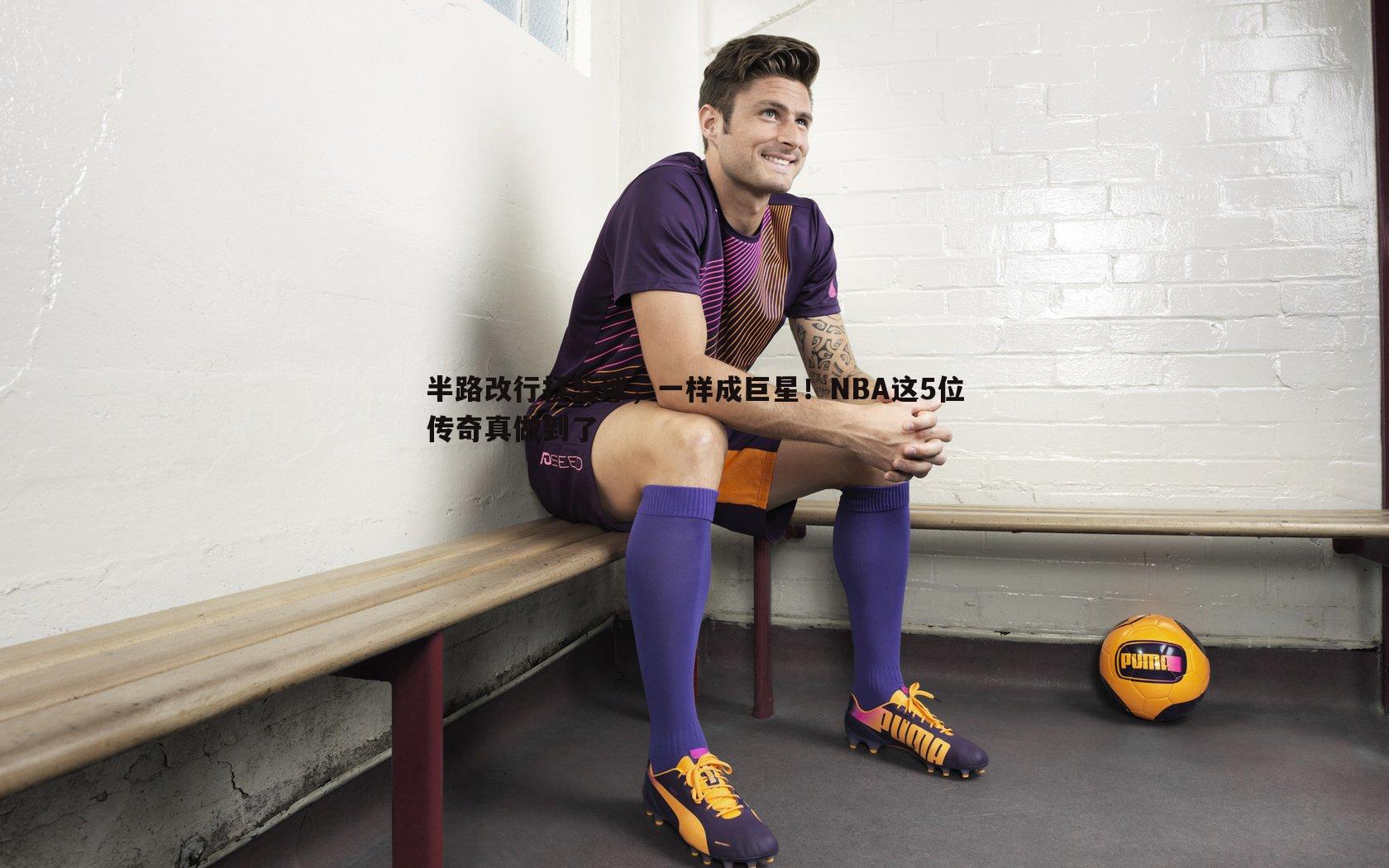 半路改行打篮球,一样成巨星!NBA这5位传奇真做到了