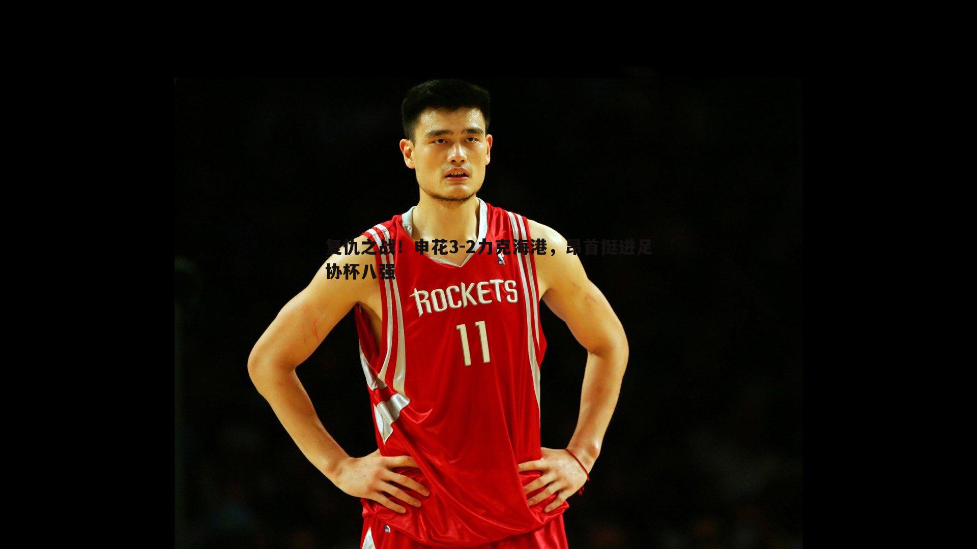 复仇之战！申花3-2力克海港，昂首挺进足协杯八强