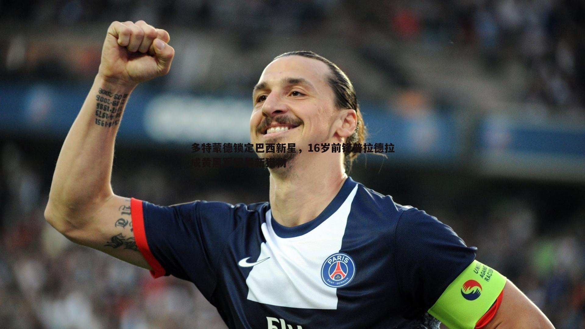 多特蒙德锁定巴西新星，16岁前锋普拉德拉成黄黑军团最新猎物