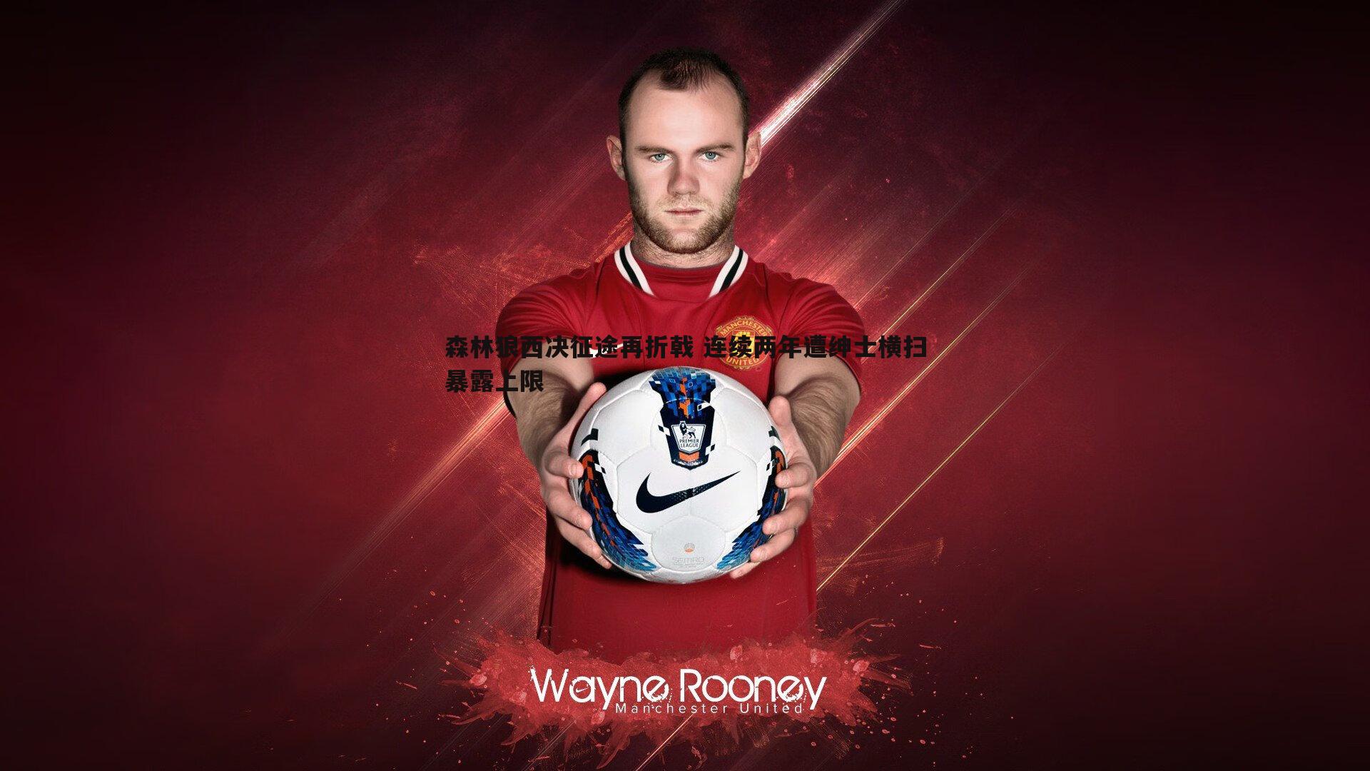 森林狼西决征途再折戟 连续两年遭绅士横扫暴露上限