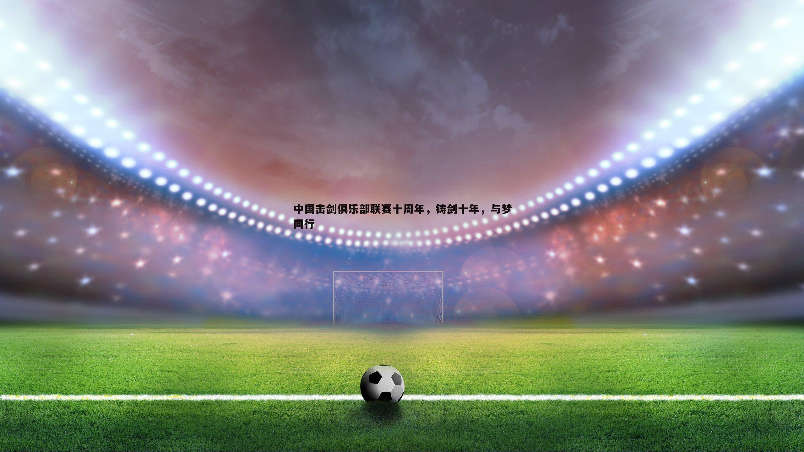 中国击剑俱乐部联赛十周年，铸剑十年，与梦同行